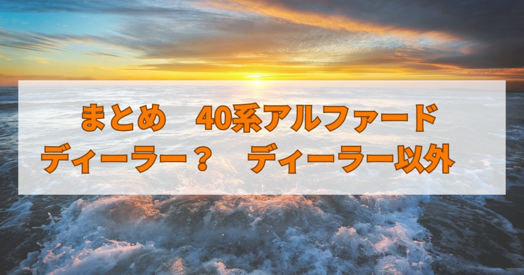 まとめ　40系アルファード ディーラー？　ディーラー以外　